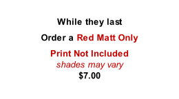 While they last Order a Red Matt Only Print Not Included shades may vary $7.00