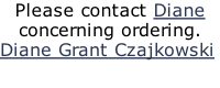 Please contact Diane concerning ordering. Diane Grant Czajkowski