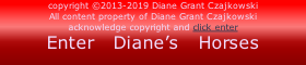 copyright ©2013-2019 Diane Grant Czajkowski All content property of Diane Grant Czajkowski acknowledge copyright and click enter Enter   Diane’s   Horses