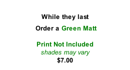 While they last   Order a Green Matt  Print Not Included shades may vary $7.00